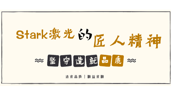 堅(jiān)守造就品質(zhì)，品牌起源追求——解讀Stark激光的匠人精神